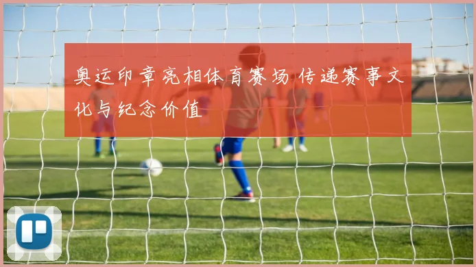 奥运印章亮相体育赛场 传递赛事文化与纪念价值
