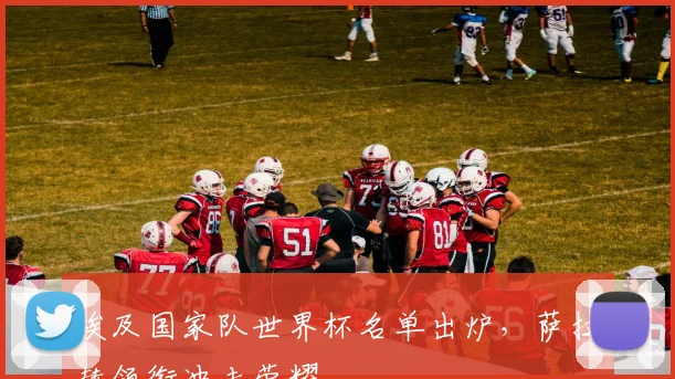 埃及国家队世界杯名单出炉，萨拉赫领衔冲击荣耀